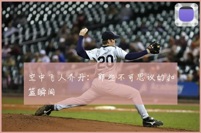 空中飞人乔丹：那些不可思议的扣篮瞬间
