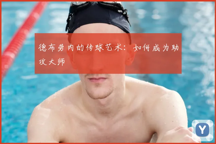德布劳内的传球艺术：如何成为助攻大师