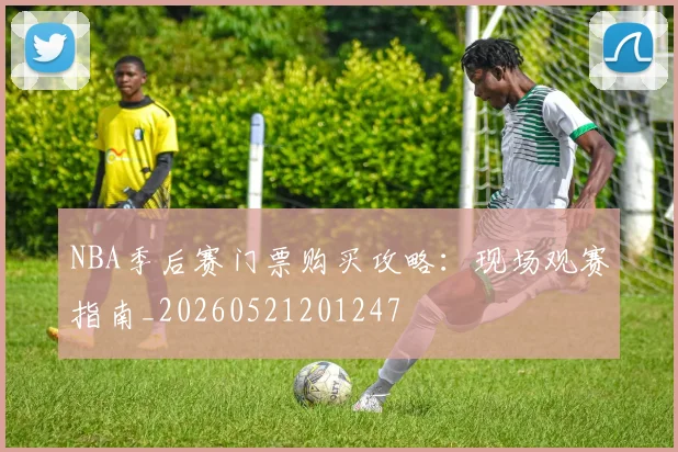 NBA季后赛门票购买攻略:现场观赛指南_20260521201247
