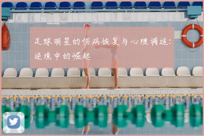 足球明星的伤病恢复与心理调适：逆境中的崛起