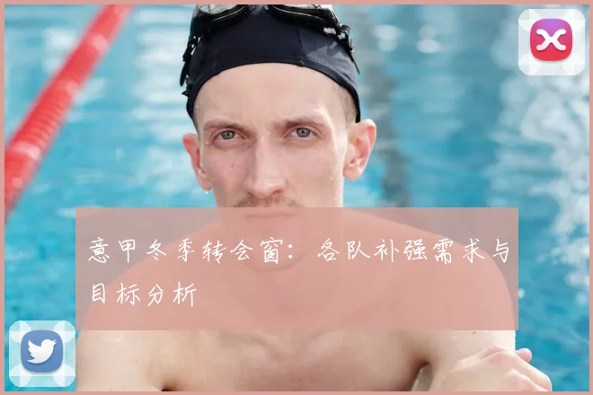 意甲冬季转会窗：各队补强需求与目标分析