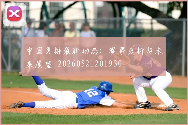 中国男排最新动态：赛事分析与未来展望_20260521201930
