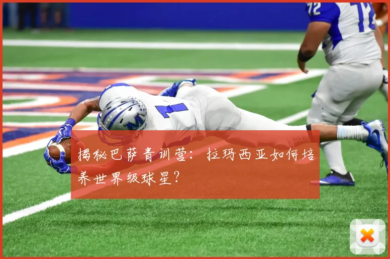 揭秘巴萨青训营：拉玛西亚如何培养世界级球星？