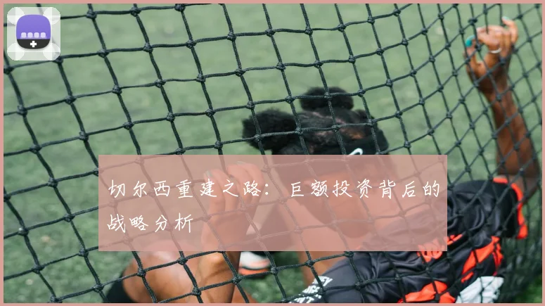 切尔西重建之路：巨额投资背后的战略分析