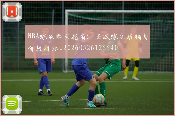 NBA球衣购买指南：正版球衣店铺与价格对比_20260526125540