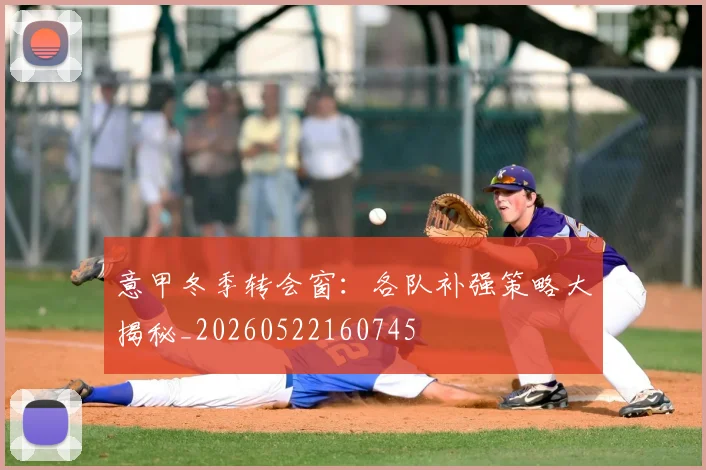 意甲冬季转会窗:各队补强策略大揭秘_20260522160745