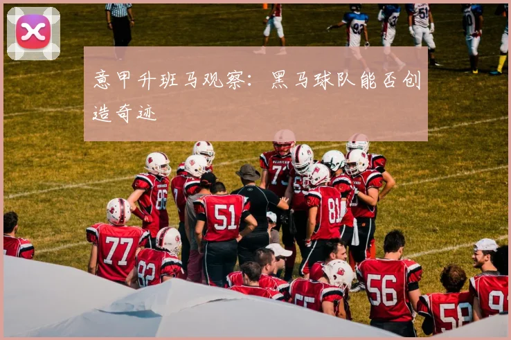 意甲升班马观察:黑马球队能否创造奇迹