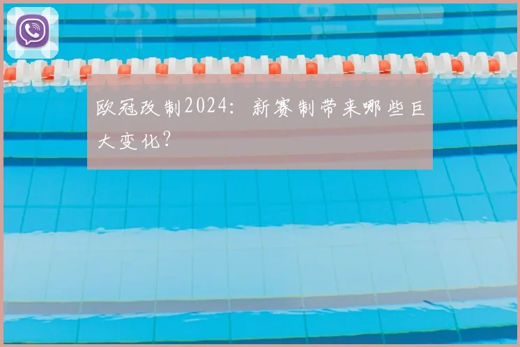 欧冠改制2024:新赛制带来哪些巨大变化?