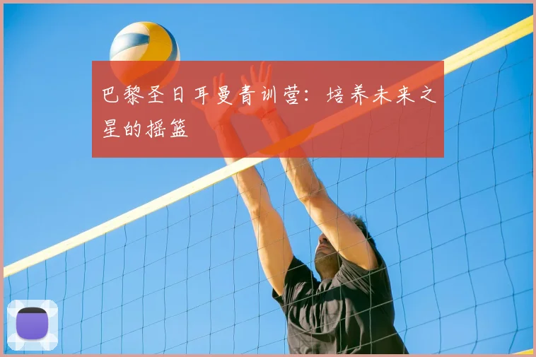 巴黎圣日耳曼青训营：培养未来之星的摇篮